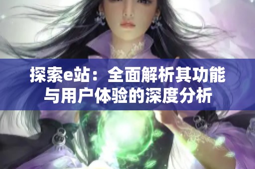 探索e站：全面解析其功能与用户体验的深度分析