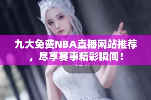 九大免费NBA直播网站推荐，尽享赛事精彩瞬间！