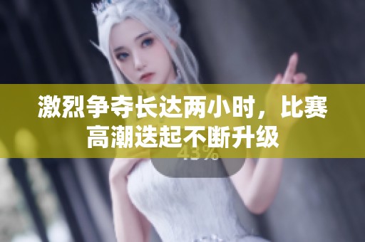 激烈争夺长达两小时，比赛高潮迭起不断升级