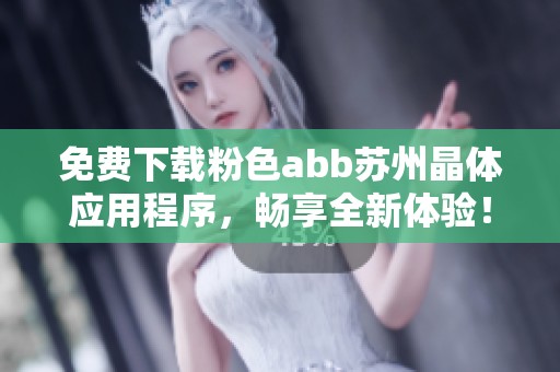 免费下载粉色abb苏州晶体应用程序，畅享全新体验！