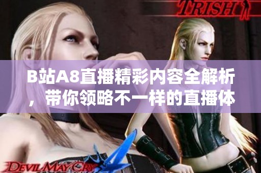 B站A8直播精彩内容全解析，带你领略不一样的直播体验