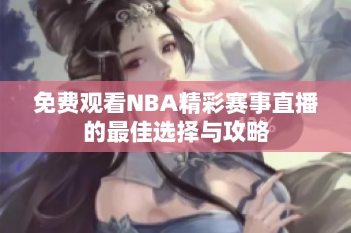 免费观看NBA精彩赛事直播的最佳选择与攻略