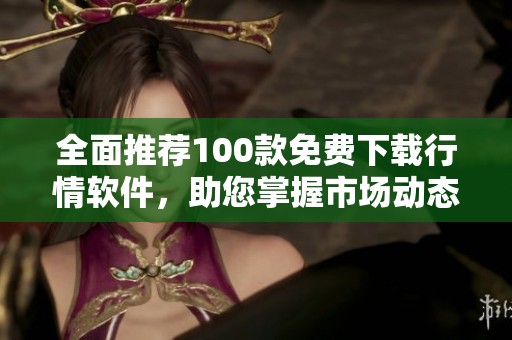 全面推荐100款免费下载行情软件，助您掌握市场动态