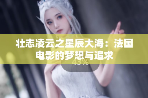 壮志凌云之星辰大海：法国电影的梦想与追求