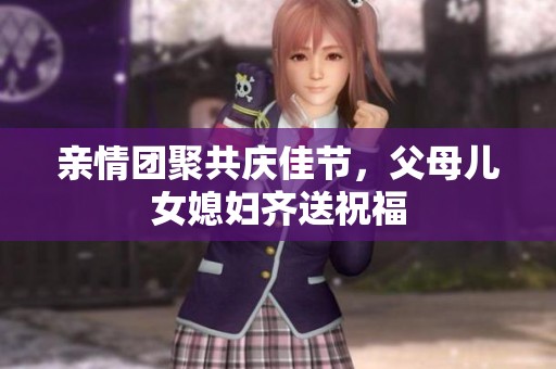 亲情团聚共庆佳节，父母儿女媳妇齐送祝福