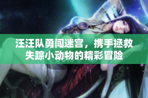 汪汪队勇闯迷宫，携手拯救失踪小动物的精彩冒险