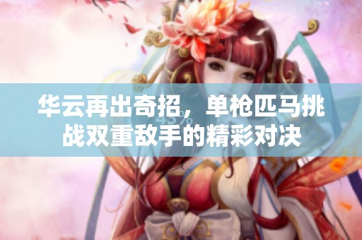 华云再出奇招，单枪匹马挑战双重敌手的精彩对决
