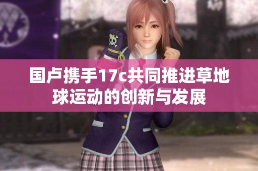 国卢携手17c共同推进草地球运动的创新与发展