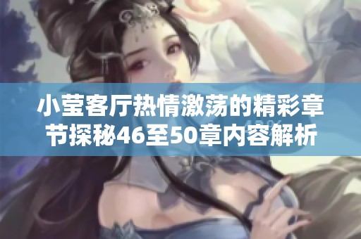 小莹客厅热情激荡的精彩章节探秘46至50章内容解析