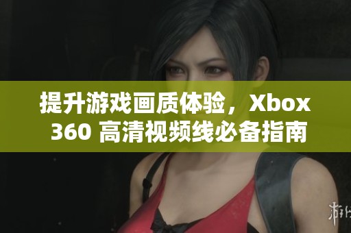 提升游戏画质体验，Xbox 360 高清视频线必备指南