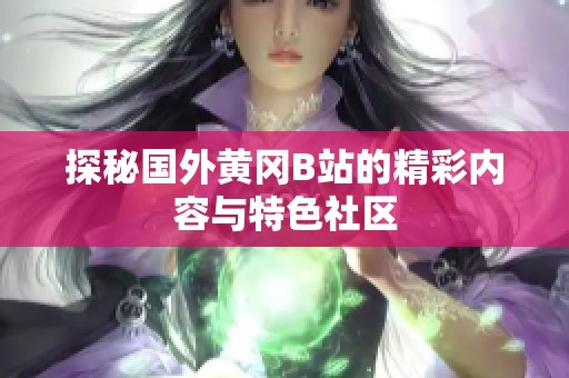 探秘国外黄冈B站的精彩内容与特色社区