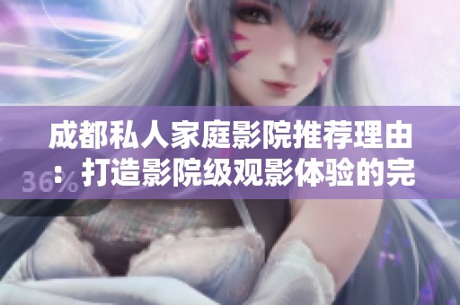 成都私人家庭影院推荐理由：打造影院级观影体验的完美选择