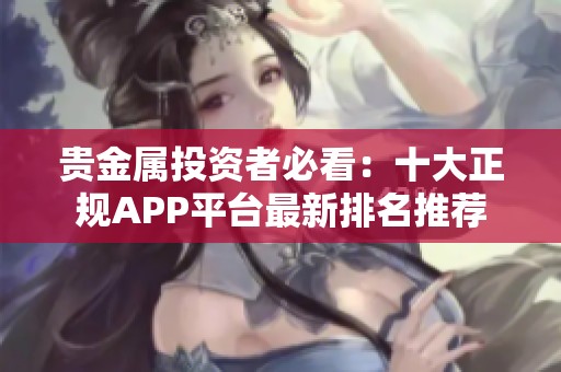 贵金属投资者必看：十大正规APP平台最新排名推荐