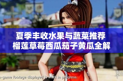 夏季丰收水果与蔬菜推荐 榴莲草莓西瓜茄子黄瓜全解析