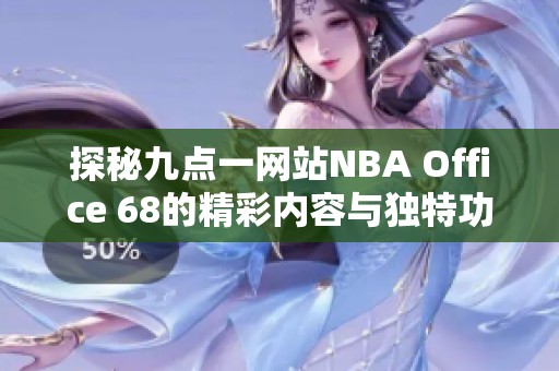 探秘九点一网站NBA Office 68的精彩内容与独特功能