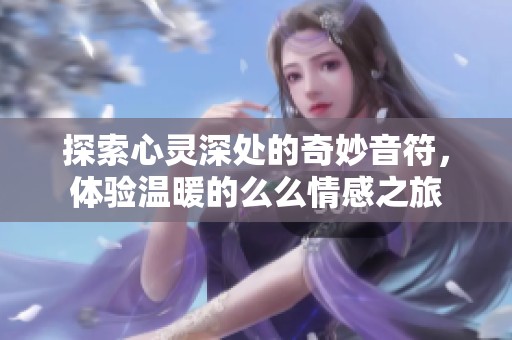 探索心灵深处的奇妙音符，体验温暖的么么情感之旅
