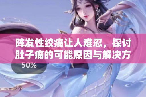 阵发性绞痛让人难忍，探讨肚子痛的可能原因与解决方法