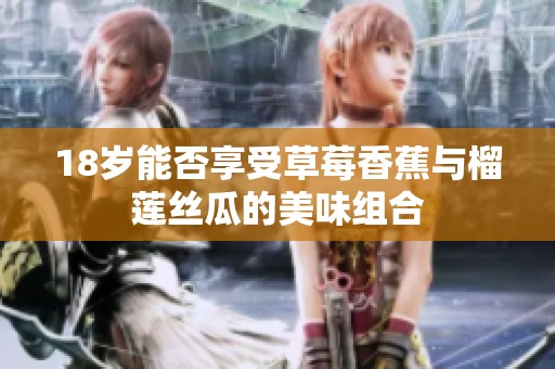 18岁能否享受草莓香蕉与榴莲丝瓜的美味组合