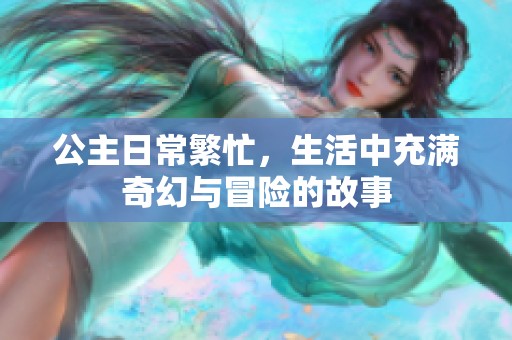 公主日常繁忙，生活中充满奇幻与冒险的故事