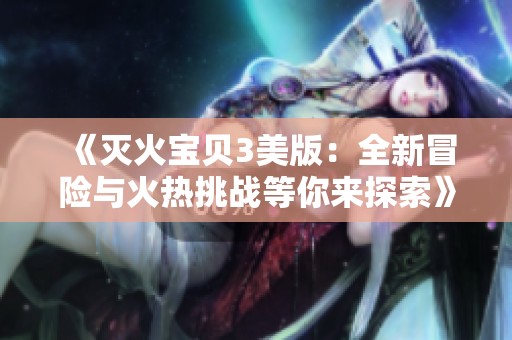 《灭火宝贝3美版：全新冒险与火热挑战等你来探索》