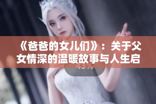 《爸爸的女儿们》：关于父女情深的温暖故事与人生启示