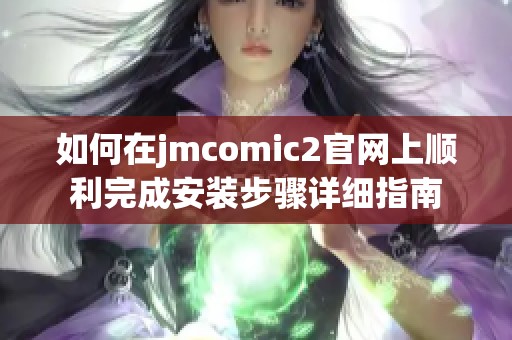 如何在jmcomic2官网上顺利完成安装步骤详细指南