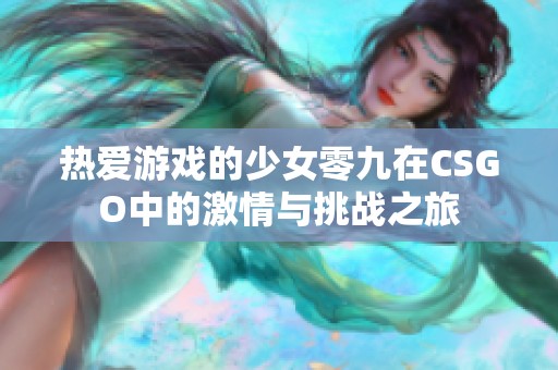 热爱游戏的少女零九在CSGO中的激情与挑战之旅