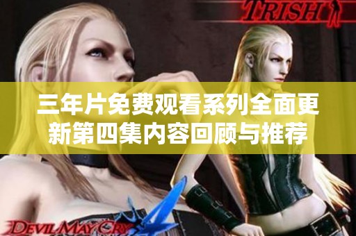三年片免费观看系列全面更新第四集内容回顾与推荐
