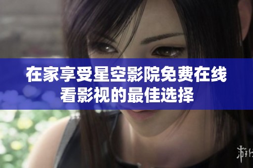 在家享受星空影院免费在线看影视的最佳选择