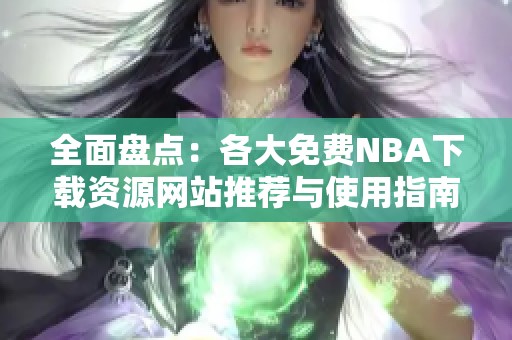 全面盘点：各大免费NBA下载资源网站推荐与使用指南