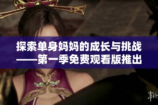 探索单身妈妈的成长与挑战——第一季免费观看版推出