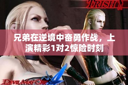 兄弟在逆境中奋勇作战，上演精彩1对2惊险时刻