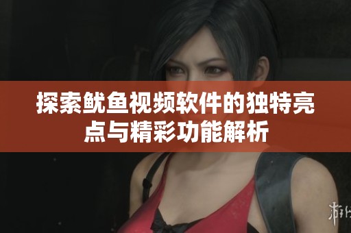 探索鱿鱼视频软件的独特亮点与精彩功能解析