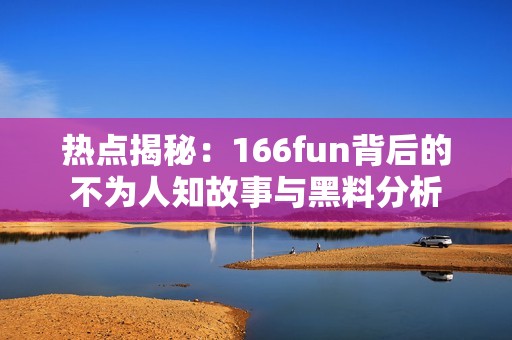 热点揭秘：166fun背后的不为人知故事与黑料分析