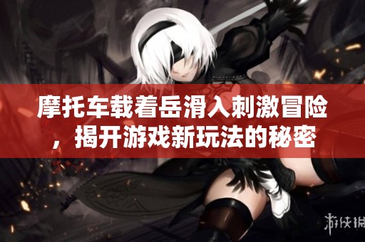 摩托车载着岳滑入刺激冒险，揭开游戏新玩法的秘密
