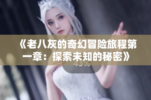 《老八灰的奇幻冒险旅程第一章：探索未知的秘密》