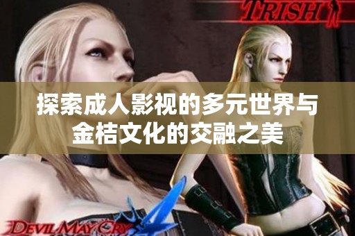 探索成人影视的多元世界与金桔文化的交融之美