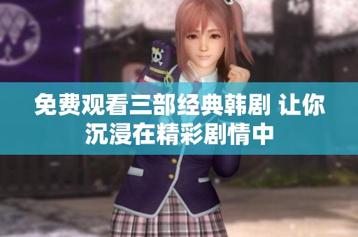 免费观看三部经典韩剧 让你沉浸在精彩剧情中