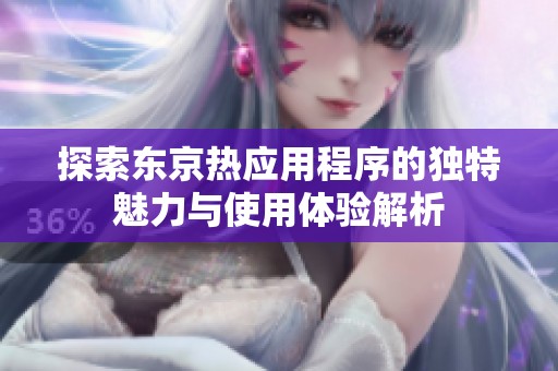 探索东京热应用程序的独特魅力与使用体验解析