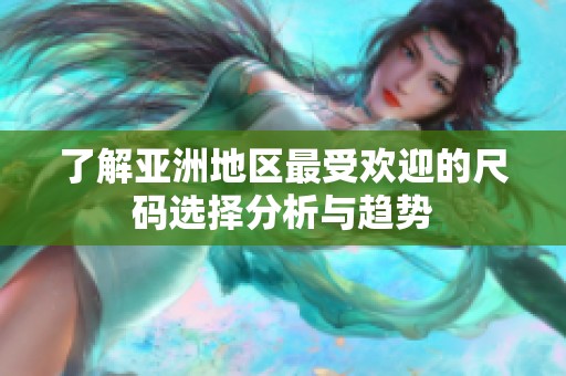了解亚洲地区最受欢迎的尺码选择分析与趋势
