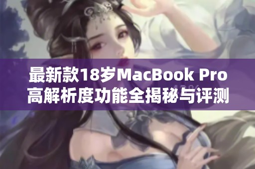 最新款18岁MacBook Pro高解析度功能全揭秘与评测