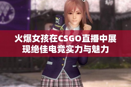 火爆女孩在CSGO直播中展现绝佳电竞实力与魅力