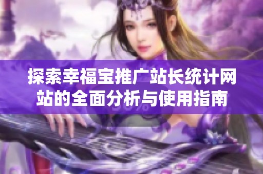 探索幸福宝推广站长统计网站的全面分析与使用指南