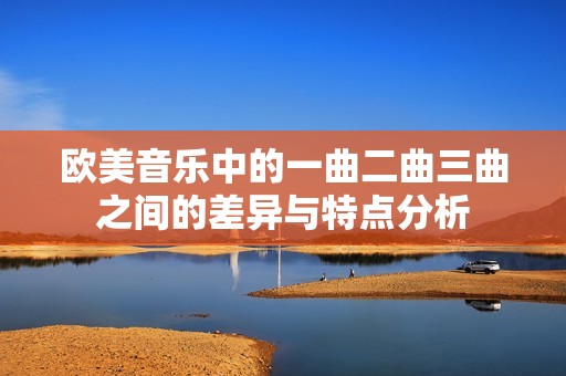 欧美音乐中的一曲二曲三曲之间的差异与特点分析