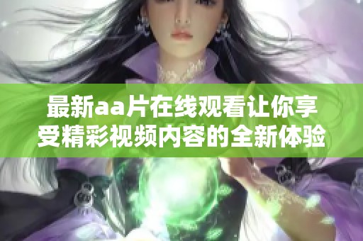 最新aa片在线观看让你享受精彩视频内容的全新体验