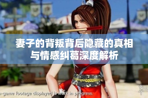 妻子的背叛背后隐藏的真相与情感纠葛深度解析
