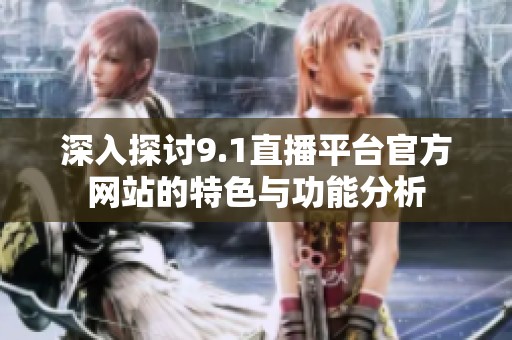 深入探讨9.1直播平台官方网站的特色与功能分析