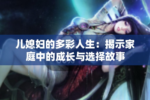 儿媳妇的多彩人生：揭示家庭中的成长与选择故事