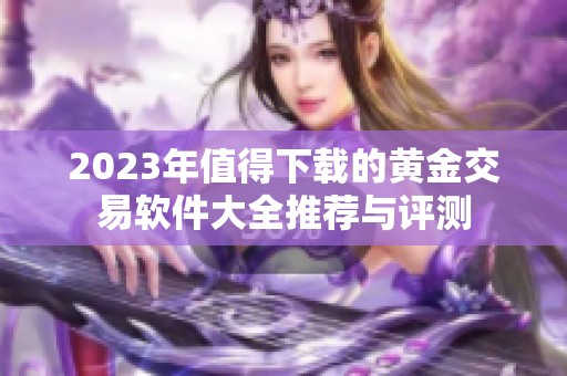 2023年值得下载的黄金交易软件大全推荐与评测