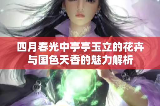 四月春光中亭亭玉立的花卉与国色天香的魅力解析